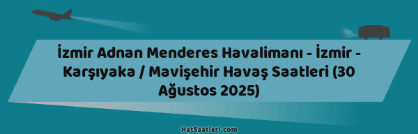 İzmir Adnan Menderes Havalimanı - İzmir - Karşıyaka / Mavişehir Havaş Saatleri (30 Ağustos 2025)